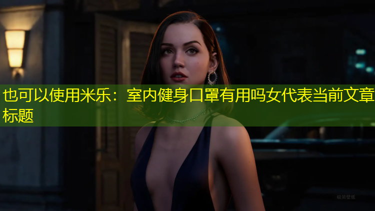 米乐：室内健身口罩有用吗女
