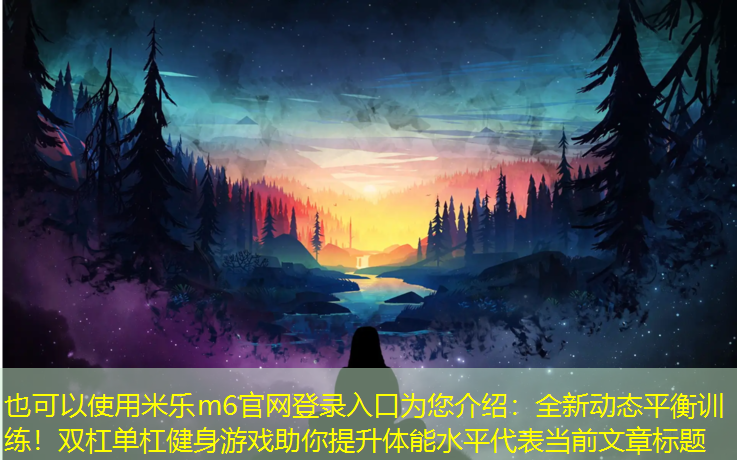 <strong>米乐m6官网登录入口为您介绍：全新动态平衡训练！双杠单杠健身游戏助你提升体能水平</strong>