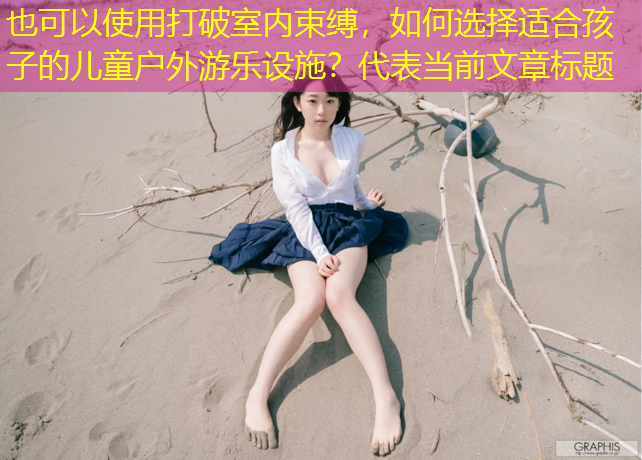 打破室内束缚，如何选择适合孩子的儿童户外游乐设施？